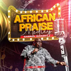 Gabriel Eziashi – African Praise Medley