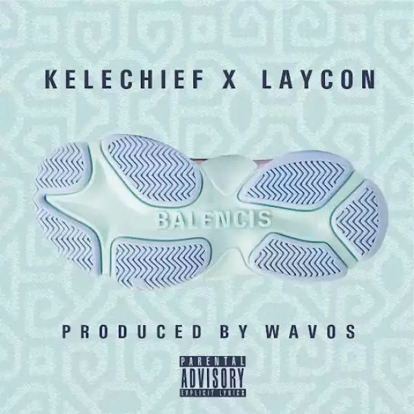 Kelechief – Balencis ft. Laycon