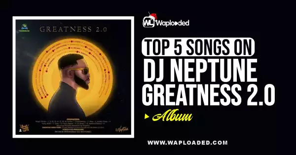 Top 5 Songs On DJ Neptune "Greatness 2.0" Album