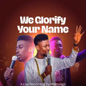 Phillsongs – We Glorify Your Name