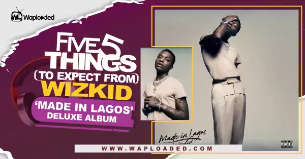 Five (5) Things To Expect From Wizkid "Made In Lagos" Deluxe Album