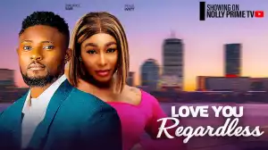 Love You Regardless (2024 Nollywood Movie)