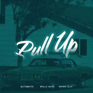 Spillz Ochai – Pull Up ft Echow Clay & Glitzbeatz