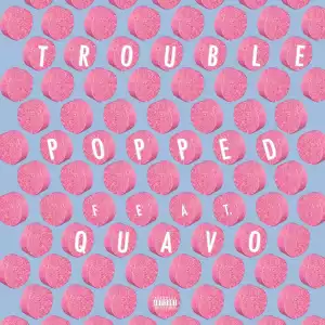 Trouble Ft. Quavo - Popped