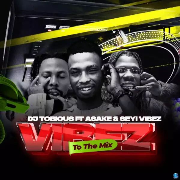 DJ Tobious ft. Seyi Vibez & Asake — Vibez To The Mix