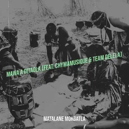 Matalane Mokgatla – Mawa A Ditaola ft. Chymamusique & Team Delela